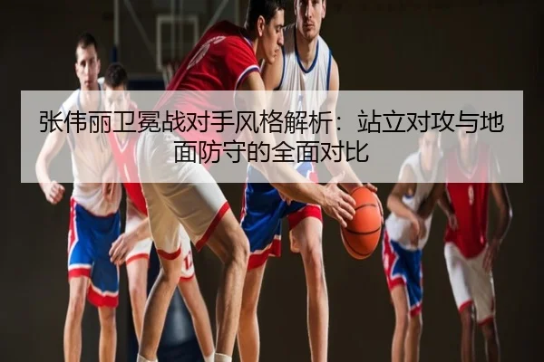 张伟丽卫冕战对手风格解析：站立对攻与地面防守的全面对比