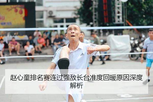 赵心童排名赛连过强敌长台准度回暖原因深度解析