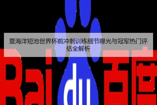 覃海洋短池世界杯前冲刺训练细节曝光与冠军热门评估全解析